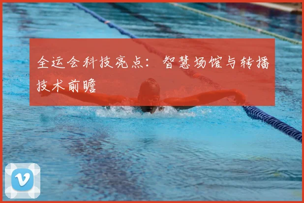 全运会科技亮点:智慧场馆与转播技术前瞻