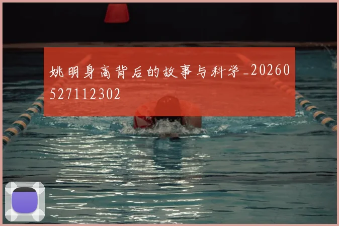 姚明身高背后的故事与科学_20260527112302