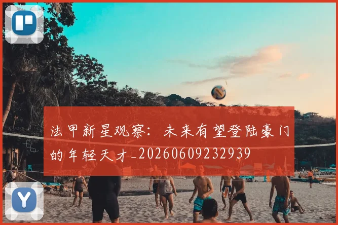 法甲新星观察:未来有望登陆豪门的年轻天才_20260609232939