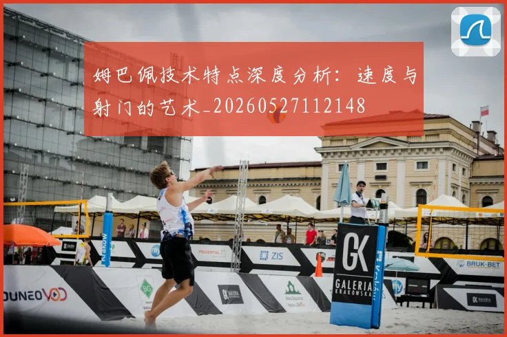 姆巴佩技术特点深度分析：速度与射门的艺术_20260527112148