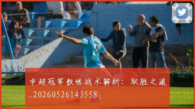 中超冠军教练战术解析：取胜之道_20260526143558
