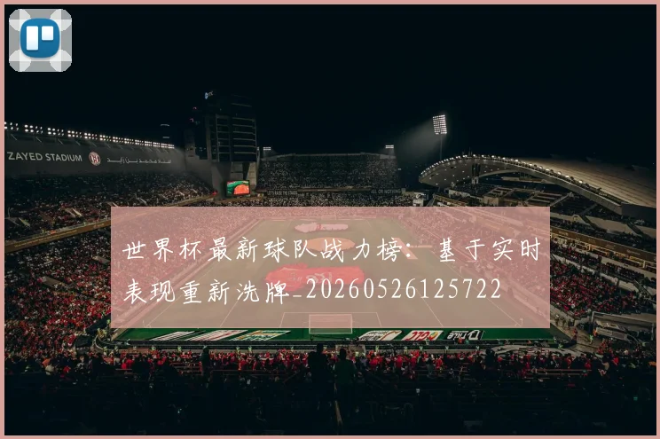 世界杯最新球队战力榜：基于实时表现重新洗牌_20260526125722