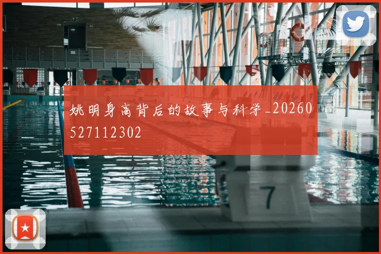 姚明身高背后的故事与科学_20260527112302