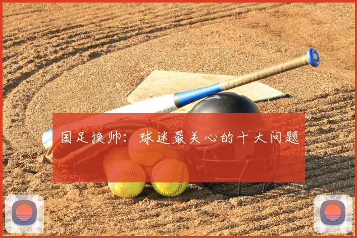 国足换帅：球迷最关心的十大问题