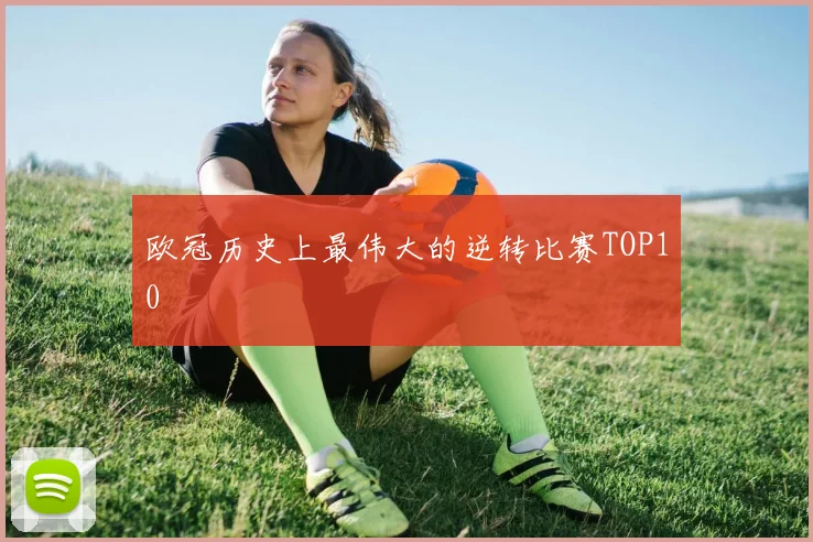欧冠历史上最伟大的逆转比赛TOP10