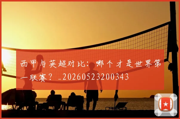 西甲与英超对比：哪个才是世界第一联赛？_20260523200343