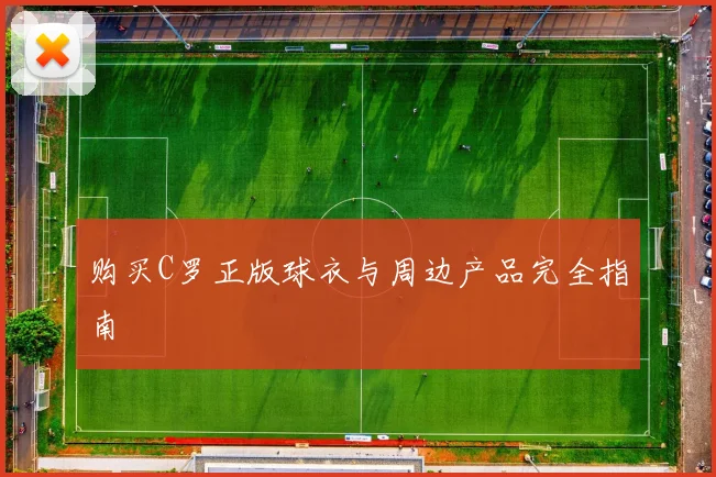 购买C罗正版球衣与周边产品完全指南
