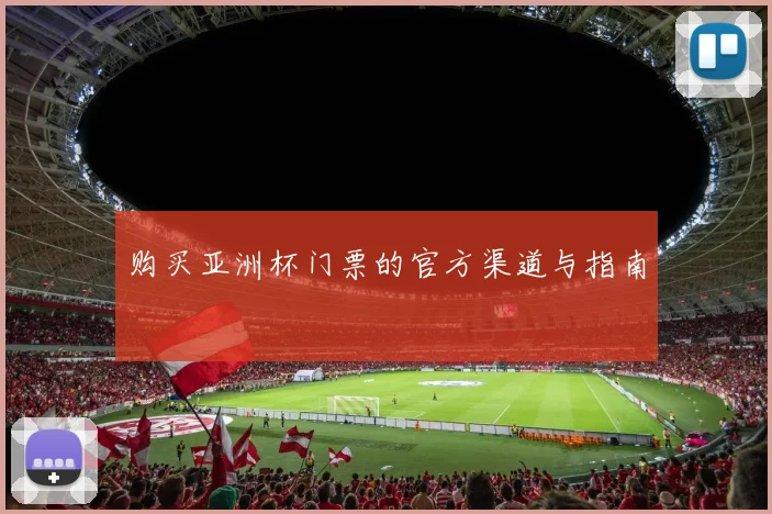 购买亚洲杯门票的官方渠道与指南