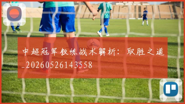中超冠军教练战术解析:取胜之道_20260526143558