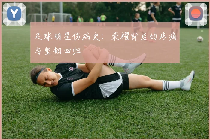 足球明星伤病史:荣耀背后的疼痛与坚韧回归