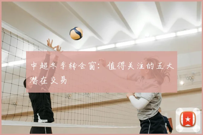 中超冬季转会窗:值得关注的五大潜在交易