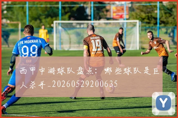 西甲中游球队盘点：哪些球队是巨人杀手_20260529200635